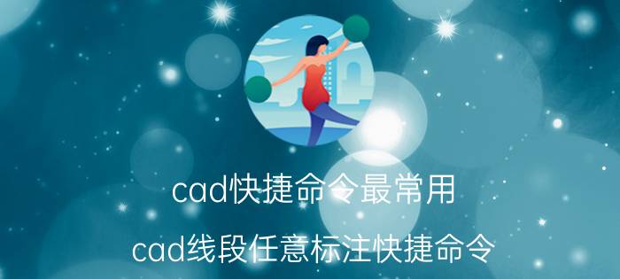 cad快捷命令最常用 cad线段任意标注快捷命令？